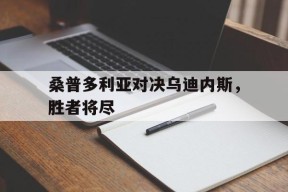 开云中国-桑普多利亚对决乌迪内斯，胜者将尽()