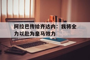 开云体育在线-阿拉巴传给齐达内：我将全力以赴为皇马效力()